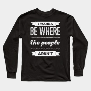 I wanna be where the people aren't funny sayings I don't like people Long Sleeve T-Shirt